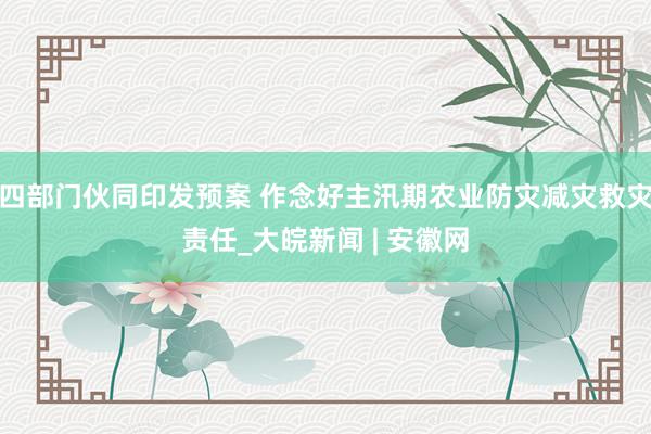 四部门伙同印发预案 作念好主汛期农业防灾减灾救灾责任_大皖新闻 | 安徽网