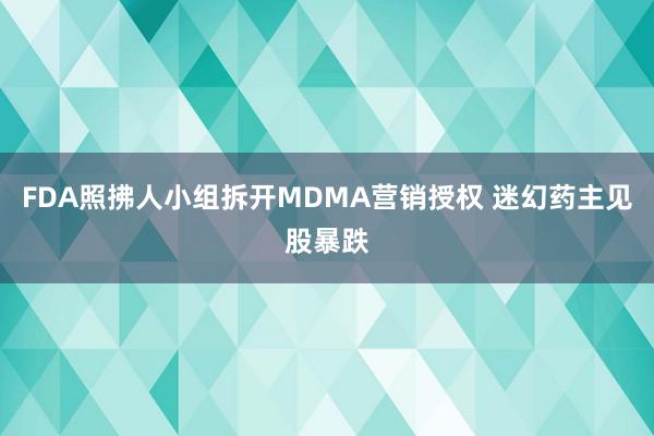 FDA照拂人小组拆开MDMA营销授权 迷幻药主见股暴跌