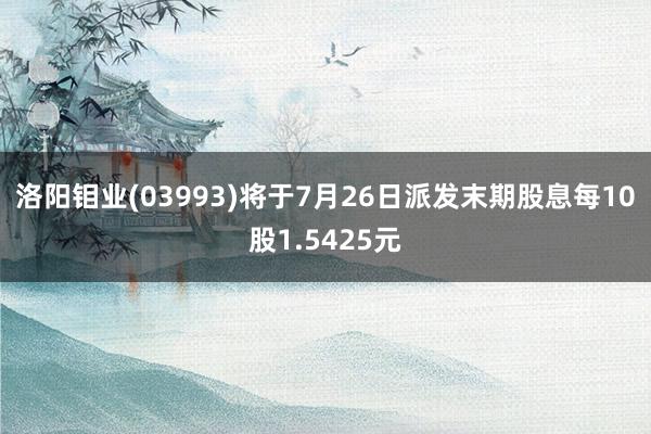 洛阳钼业(03993)将于7月26日派发末期股息每10股1.5425元