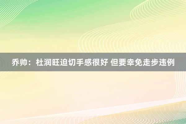 乔帅：杜润旺迫切手感很好 但要幸免走步违例