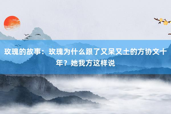 玫瑰的故事：玫瑰为什么跟了又呆又土的方协文十年？她我方这样说