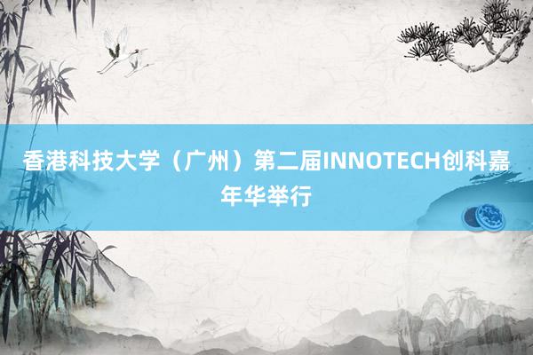 香港科技大学（广州）第二届INNOTECH创科嘉年华举行