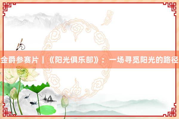 金爵参赛片｜《阳光俱乐部》：一场寻觅阳光的路径