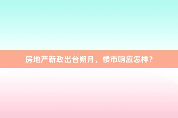 房地产新政出台朔月，楼市响应怎样？