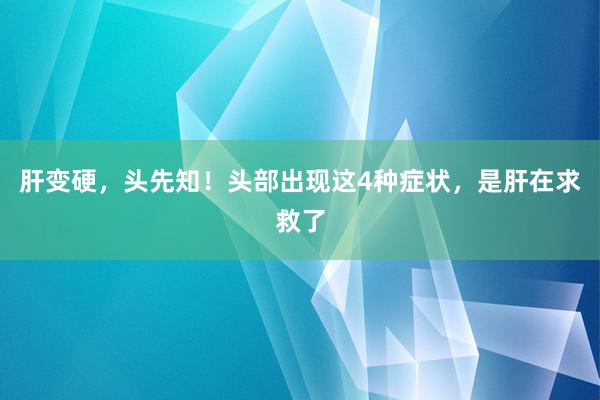 肝变硬，头先知！头部出现这4种症状，是肝在求救了