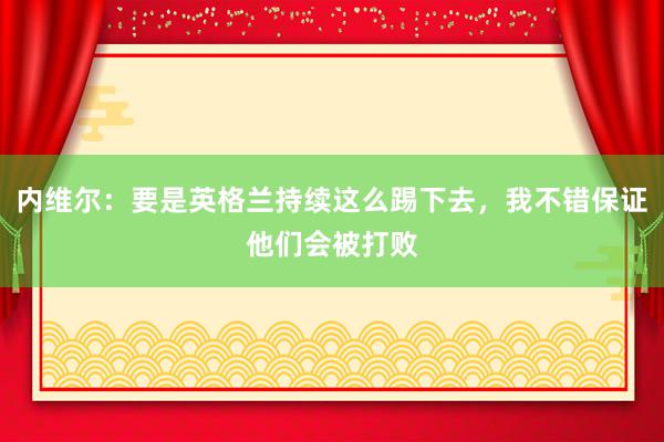 内维尔：要是英格兰持续这么踢下去，我不错保证他们会被打败