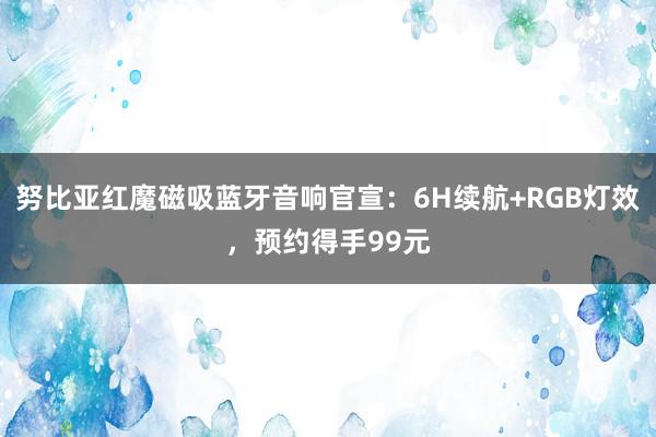 努比亚红魔磁吸蓝牙音响官宣：6H续航+RGB灯效，预约得手99元