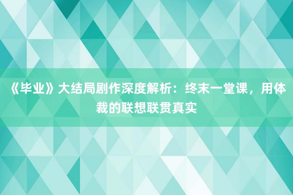 《毕业》大结局剧作深度解析：终末一堂课，用体裁的联想联贯真实