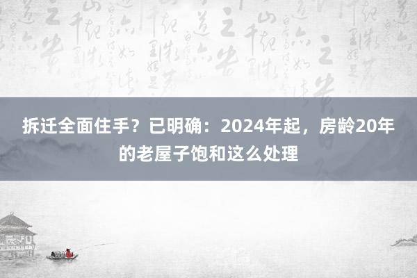 拆迁全面住手？已明确：2024年起，房龄20年的老屋子饱和这么处理