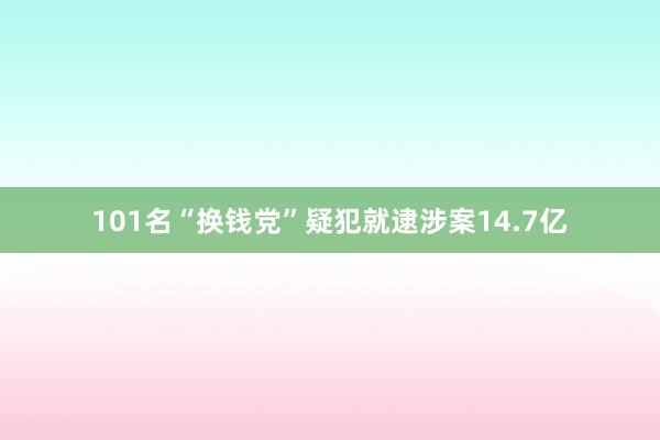 101名“换钱党”疑犯就逮　涉案14.7亿