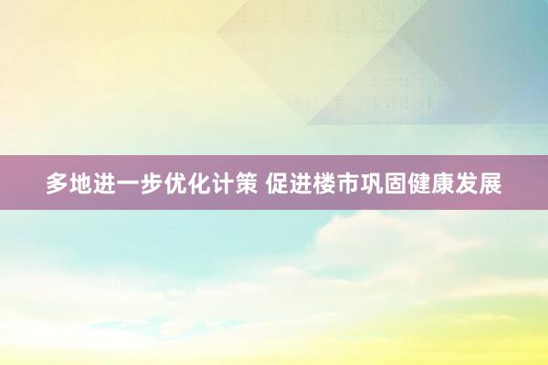 多地进一步优化计策 促进楼市巩固健康发展