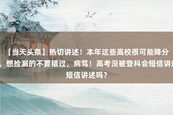 【当天头条】热切讲述！本年这些高校很可能降分补录，想捡漏的不要错过，病笃！高考没被登科会短信讲述吗？