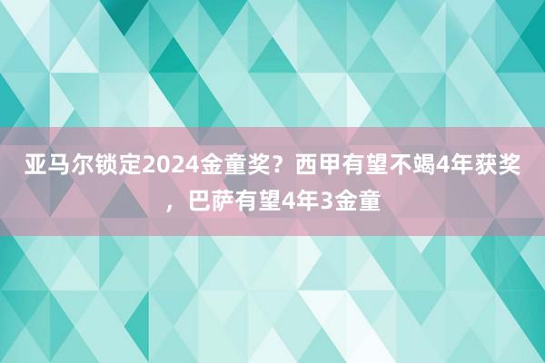 亚马尔锁定2024金童奖？西甲有望不竭4年获奖，巴萨有望4年3金童