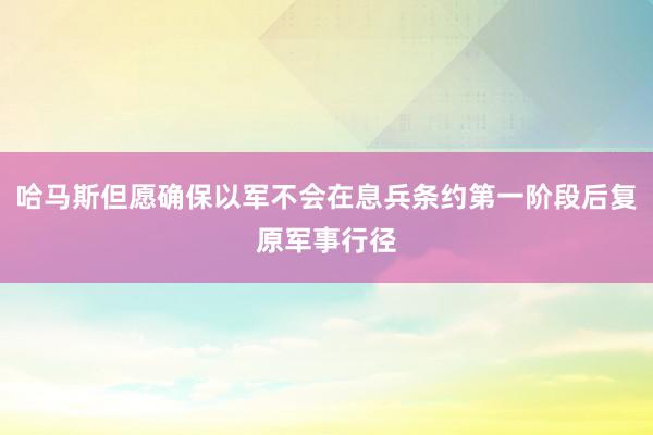 哈马斯但愿确保以军不会在息兵条约第一阶段后复原军事行径