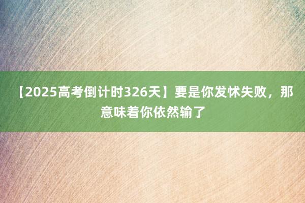 【2025高考倒计时326天】要是你发怵失败，那意味着你依然输了