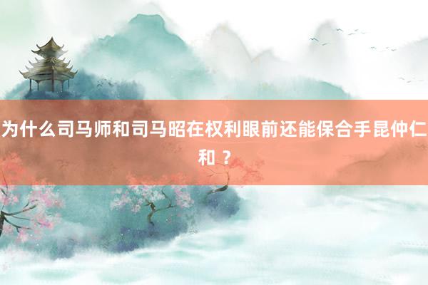 为什么司马师和司马昭在权利眼前还能保合手昆仲仁和 ？