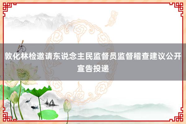 敦化林检邀请东说念主民监督员监督稽查建议公开宣告投递