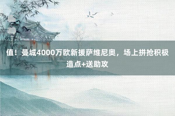 值！曼城4000万欧新援萨维尼奥，场上拼抢积极造点+送助攻