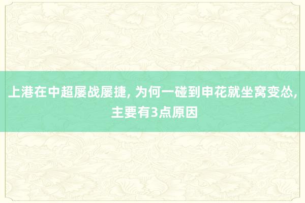 上港在中超屡战屡捷, 为何一碰到申花就坐窝变怂, 主要有3点原因