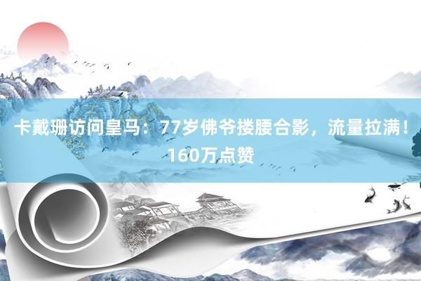 卡戴珊访问皇马：77岁佛爷搂腰合影，流量拉满！160万点赞