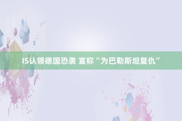 IS认领德国恐袭 宣称“为巴勒斯坦复仇”