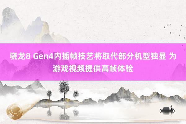 骁龙8 Gen4内插帧技艺将取代部分机型独显 为游戏视频提供高帧体验