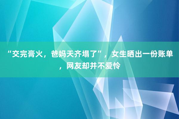 “交完膏火，爸妈天齐塌了”，女生晒出一份账单，网友却并不爱怜