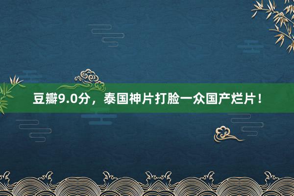 豆瓣9.0分，泰国神片打脸一众国产烂片！