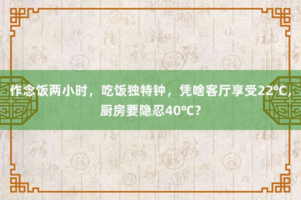 作念饭两小时，吃饭独特钟，凭啥客厅享受22℃，厨房要隐忍40℃？