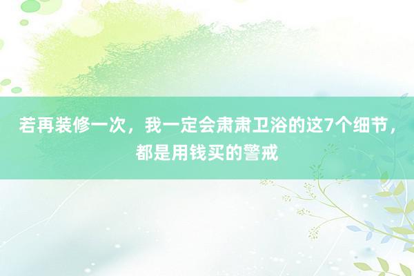 若再装修一次，我一定会肃肃卫浴的这7个细节，都是用钱买的警戒