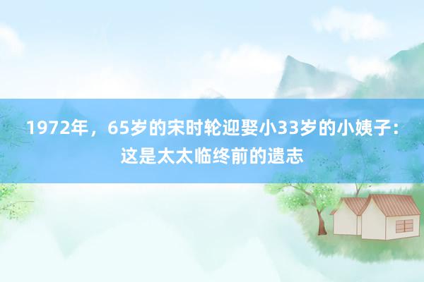 1972年，65岁的宋时轮迎娶小33岁的小姨子：这是太太临终前的遗志