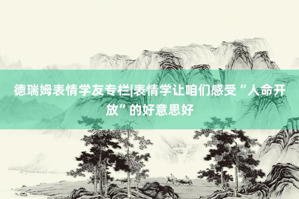 德瑞姆表情学友专栏|表情学让咱们感受“人命开放”的好意思好