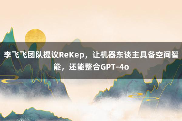 李飞飞团队提议ReKep，让机器东谈主具备空间智能，还能整合GPT-4o