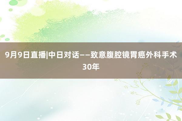 9月9日直播|中日对话——致意腹腔镜胃癌外科手术30年