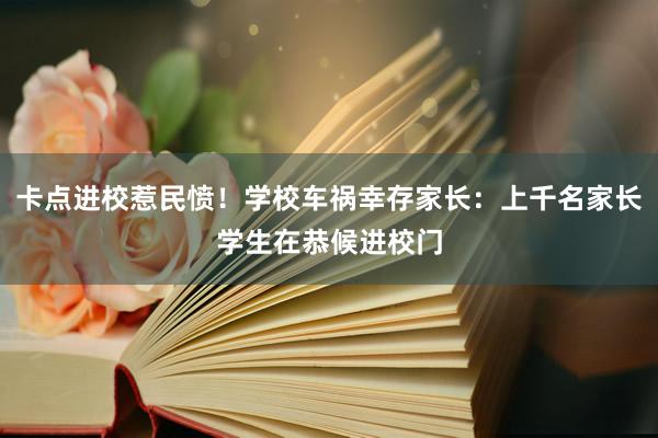 卡点进校惹民愤！学校车祸幸存家长：上千名家长学生在恭候进校门