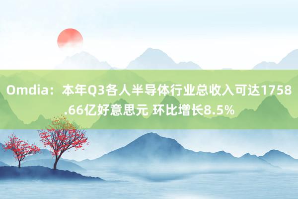 Omdia：本年Q3各人半导体行业总收入可达1758.66亿好意思元 环比增长8.5%