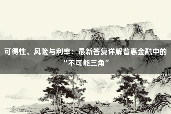 可得性、风险与利率：最新答复详解普惠金融中的“不可能三角”