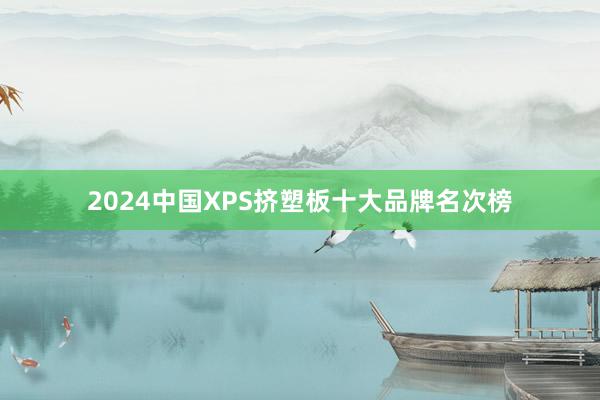 2024中国XPS挤塑板十大品牌名次榜