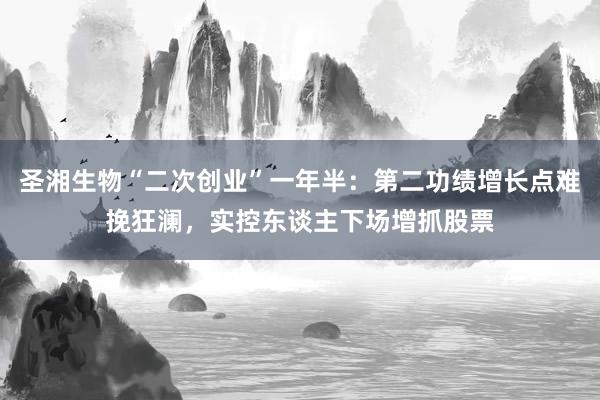 圣湘生物“二次创业”一年半：第二功绩增长点难挽狂澜，实控东谈主下场增抓股票