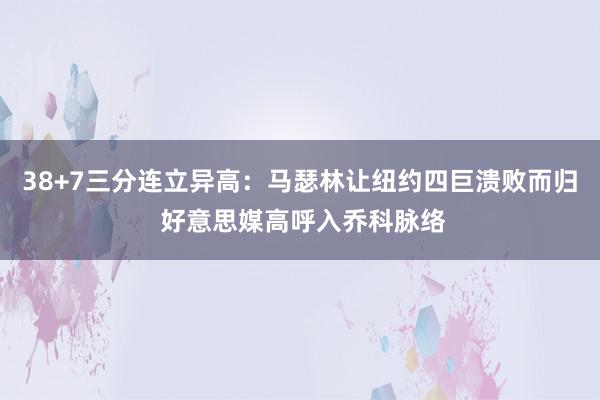 38+7三分连立异高：马瑟林让纽约四巨溃败而归 好意思媒高呼入乔科脉络