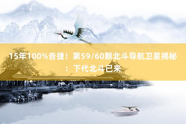 15年100%告捷！第59/60颗北斗导航卫星揭秘：下代北斗已来